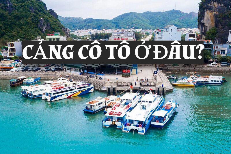 Cảng Cô Tô ở đâu? Di chuyển như thế nào? Giá vé bao nhiêu?